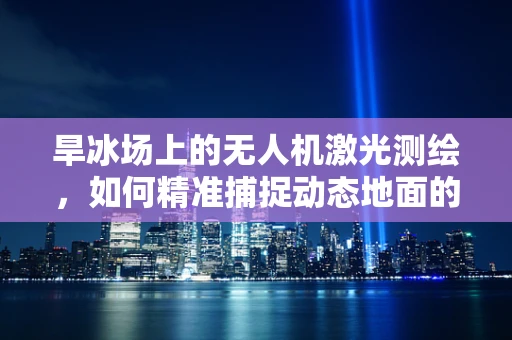 旱冰场上的无人机激光测绘，如何精准捕捉动态地面的细节？