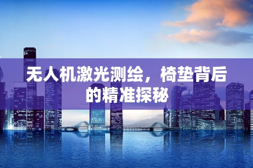 无人机激光测绘，椅垫背后的精准探秘