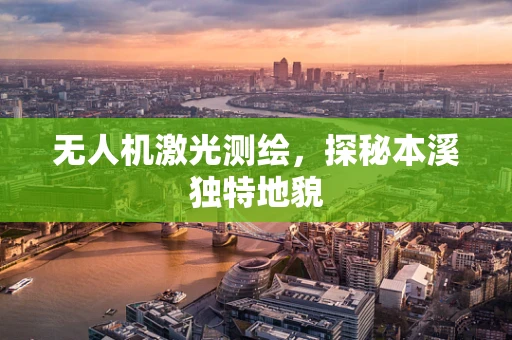无人机激光测绘，探秘本溪独特地貌
