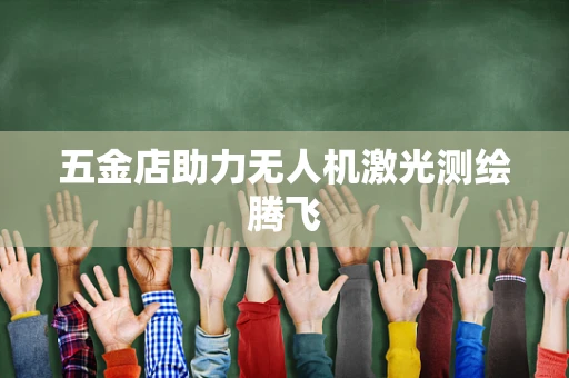 五金店助力无人机激光测绘腾飞