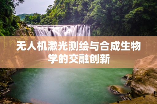 无人机激光测绘与合成生物学的交融创新