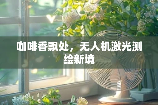 咖啡香飘处，无人机激光测绘新境