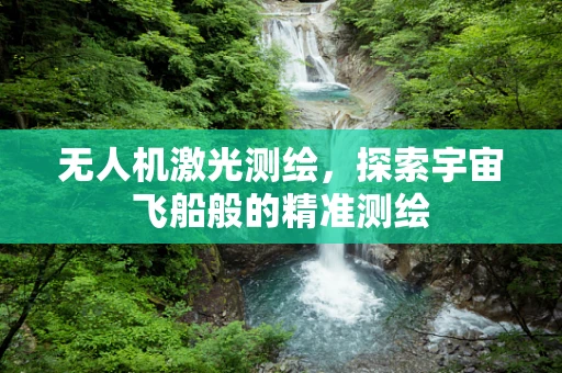 无人机激光测绘，探索宇宙飞船般的精准测绘