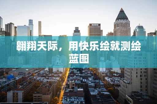 翱翔天际，用快乐绘就测绘蓝图