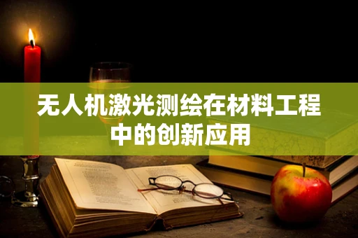 无人机激光测绘在材料工程中的创新应用