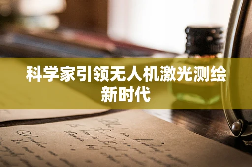 科学家引领无人机激光测绘新时代