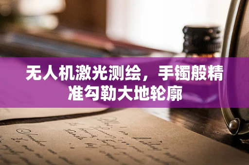 无人机激光测绘，手镯般精准勾勒大地轮廓