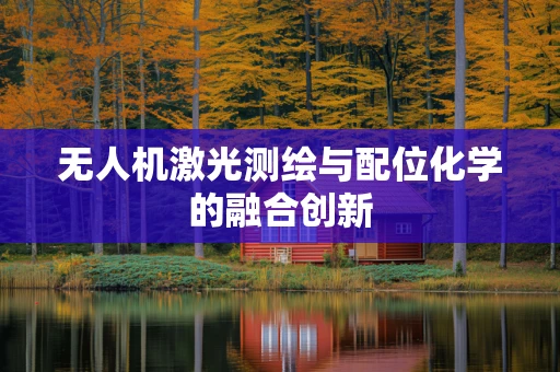 无人机激光测绘与配位化学的融合创新