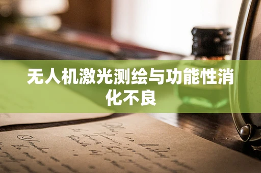 无人机激光测绘与功能性消化不良