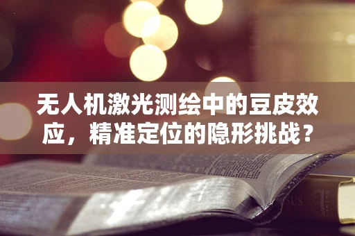 无人机激光测绘中的豆皮效应，精准定位的隐形挑战？