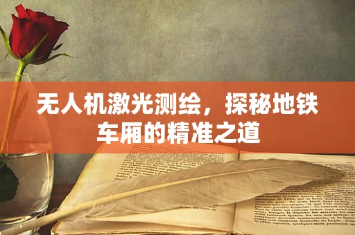 无人机激光测绘，探秘地铁车厢的精准之道