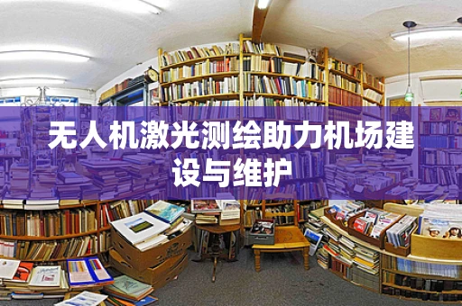 无人机激光测绘助力机场建设与维护
