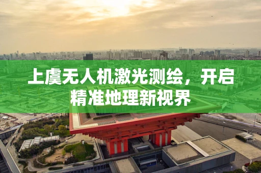 上虞无人机激光测绘，开启精准地理新视界