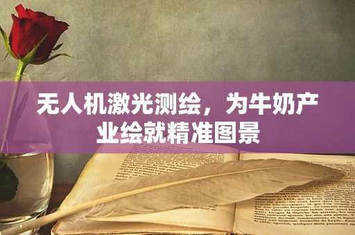无人机激光测绘，为牛奶产业绘就精准图景