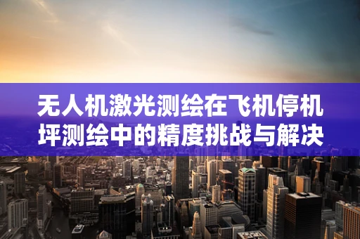无人机激光测绘在飞机停机坪测绘中的精度挑战与解决方案