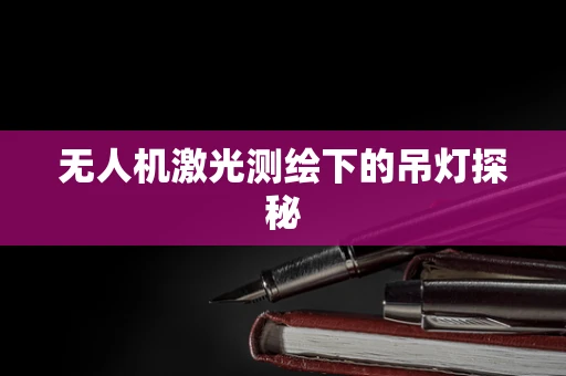 无人机激光测绘下的吊灯探秘