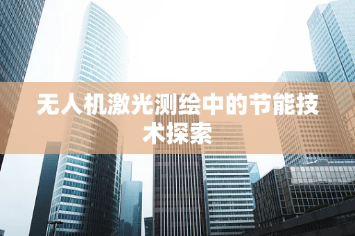 无人机激光测绘中的节能技术探索