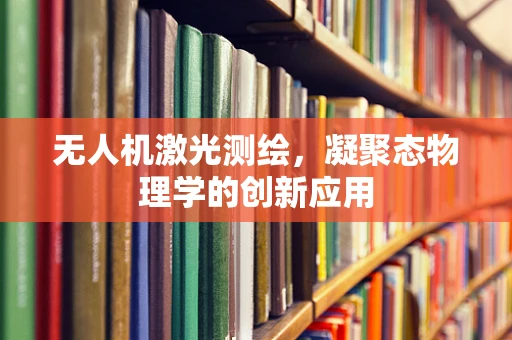无人机激光测绘，凝聚态物理学的创新应用