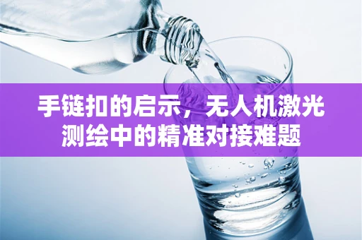 手链扣的启示，无人机激光测绘中的精准对接难题