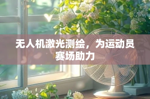无人机激光测绘，为运动员赛场助力