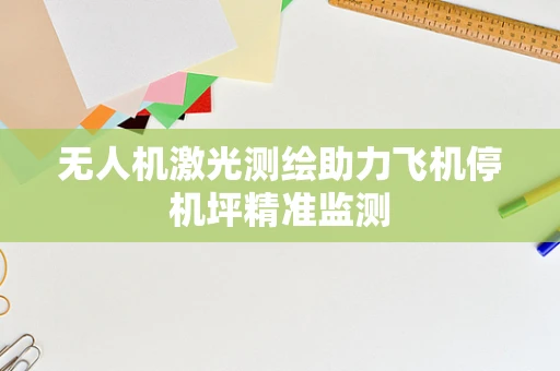 无人机激光测绘助力飞机停机坪精准监测