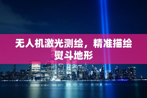 无人机激光测绘，精准描绘熨斗地形