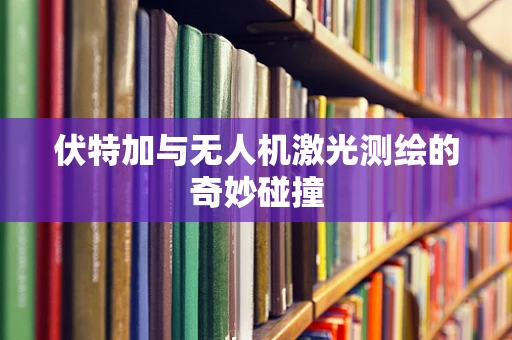 伏特加与无人机激光测绘的奇妙碰撞