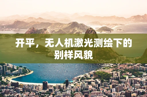 开平，无人机激光测绘下的别样风貌