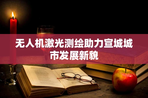 无人机激光测绘助力宣城城市发展新貌