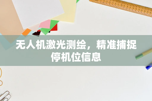 无人机激光测绘，精准捕捉停机位信息