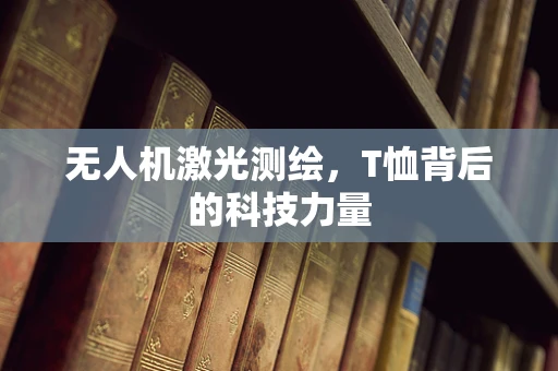 无人机激光测绘，T恤背后的科技力量