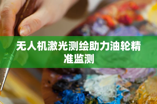 无人机激光测绘助力油轮精准监测
