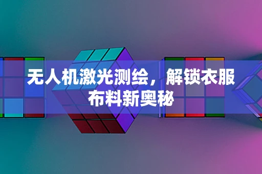 无人机激光测绘，解锁衣服布料新奥秘