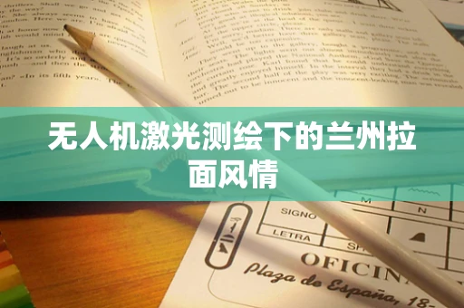 无人机激光测绘下的兰州拉面风情
