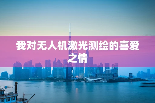 我对无人机激光测绘的喜爱之情