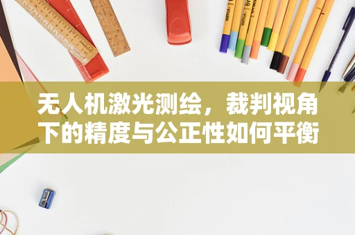 无人机激光测绘，裁判视角下的精度与公正性如何平衡？