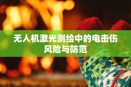 无人机激光测绘中的电击伤风险与防范