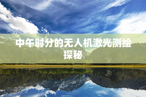 中午时分的无人机激光测绘探秘