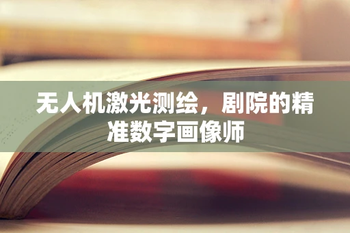 无人机激光测绘，剧院的精准数字画像师