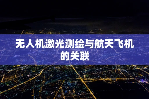 无人机激光测绘与航天飞机的关联