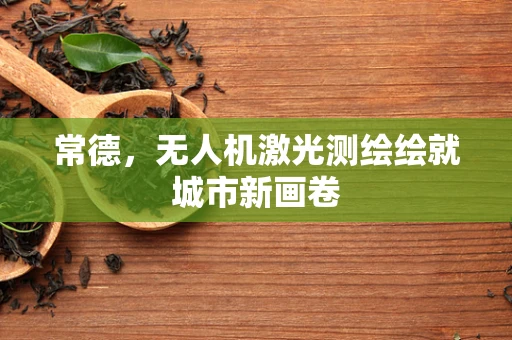常德，无人机激光测绘绘就城市新画卷