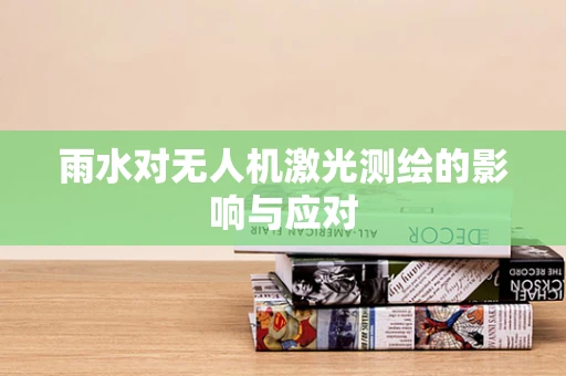 雨水对无人机激光测绘的影响与应对