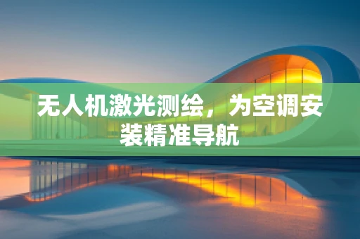 无人机激光测绘，为空调安装精准导航