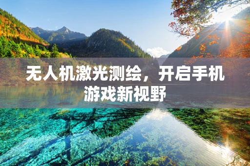 无人机激光测绘，开启手机游戏新视野