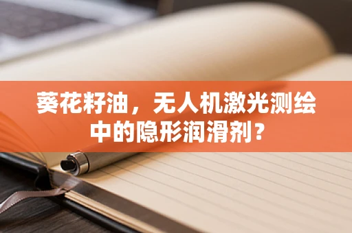 葵花籽油，无人机激光测绘中的隐形润滑剂？