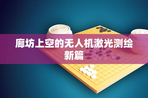廊坊上空的无人机激光测绘新篇