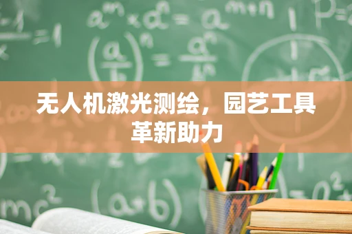 无人机激光测绘，园艺工具革新助力