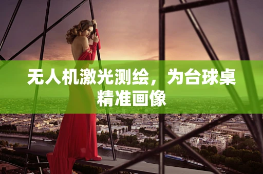 无人机激光测绘，为台球桌精准画像