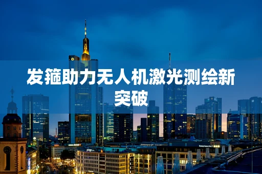 发箍助力无人机激光测绘新突破
