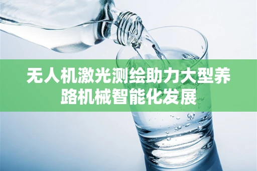 无人机激光测绘助力大型养路机械智能化发展